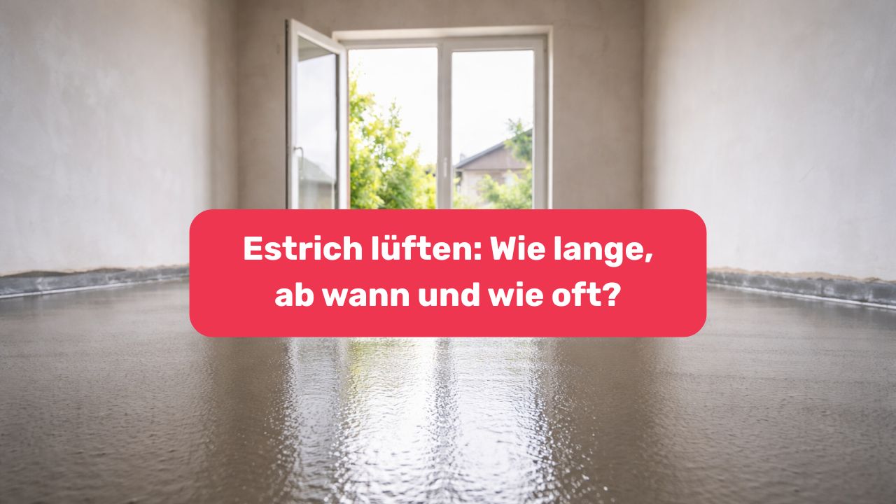 Estrich l&uuml;ften - Wie lange, ab wann und wie oft?