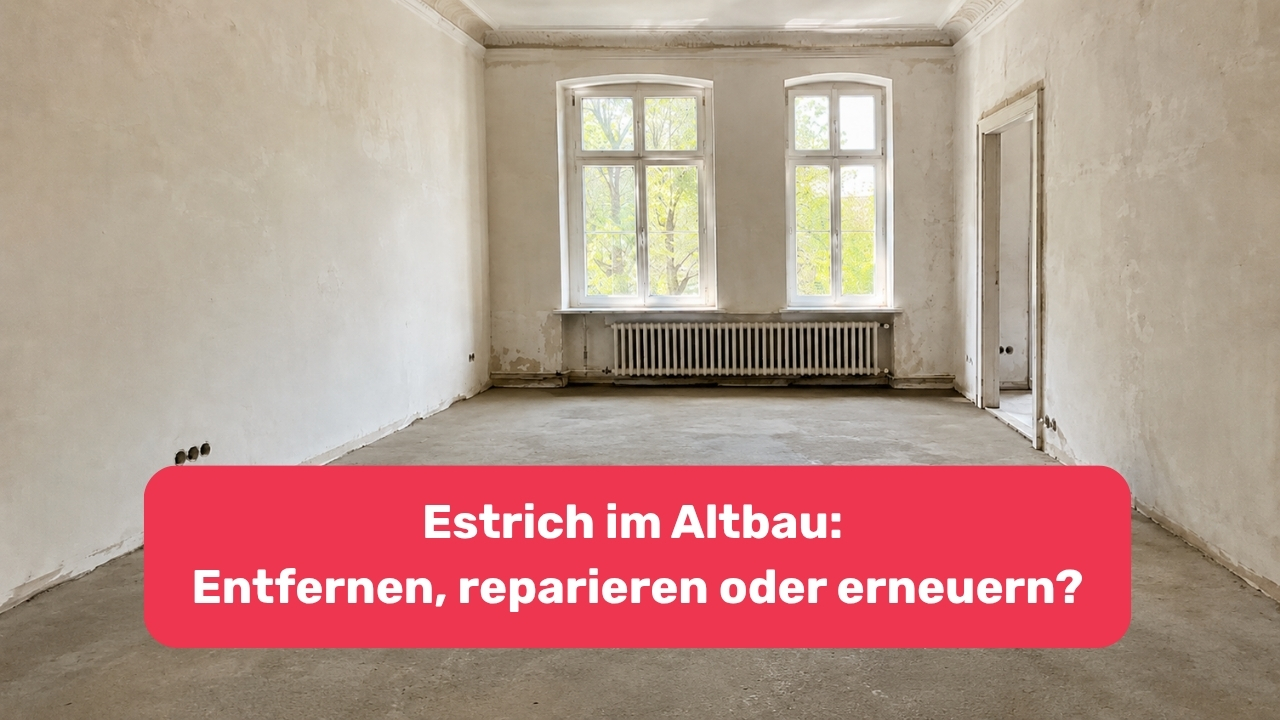 Estrich im Altbau: Entfernen, reparieren oder erneuern?